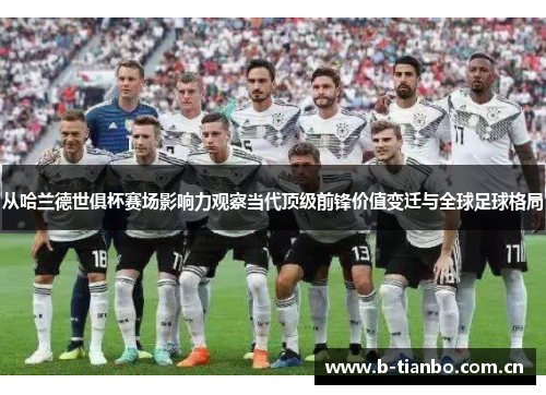 从哈兰德世俱杯赛场影响力观察当代顶级前锋价值变迁与全球足球格局